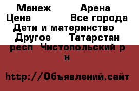 Манеж Globex Арена › Цена ­ 2 500 - Все города Дети и материнство » Другое   . Татарстан респ.,Чистопольский р-н
